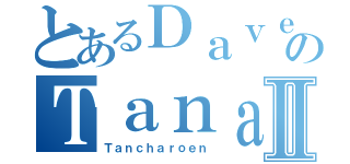 とあるＤａｖｅのＴａｎａｔｏｒｎⅡ（Ｔａｎｃｈａｒｏｅｎ）