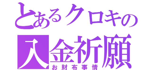 とあるクロキの入金祈願（お財布事情）