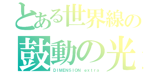 とある世界線の鼓動の光（ＤＩＭＥＮＳＩＯＮ　ｅｘｔｒａ）