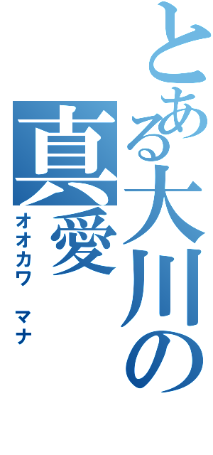 とある大川の真愛（オオカワ マナ）