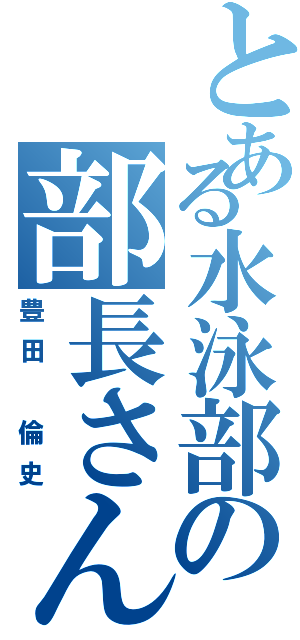 とある水泳部の部長さん（豊田 倫史）