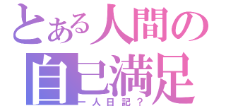 とある人間の自己満足（一人日記？）