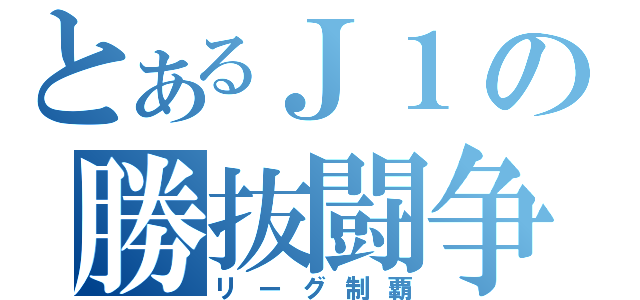 とあるＪ１の勝抜闘争（リーグ制覇）