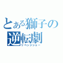 とある獅子の逆転劇（リベンジショー）