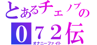 とあるチェノブの０７２伝説（オナニーファイト）