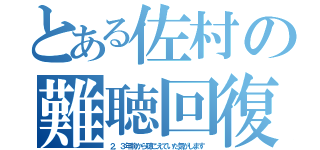 とある佐村の難聴回復（２，３年前から聴こえていた気がします）