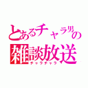 とあるチャラ男の雑談放送（チャラチャラ）