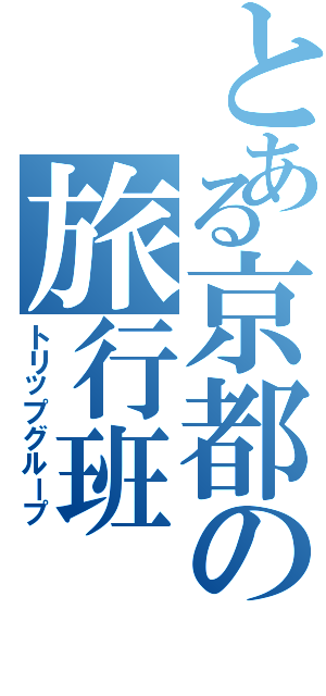 とある京都の旅行班（トリップグループ）