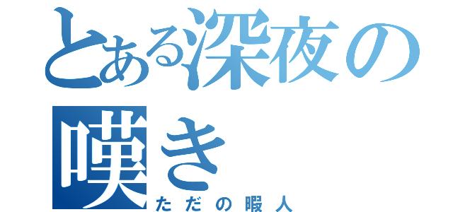 とある深夜の嘆き（ただの暇人）