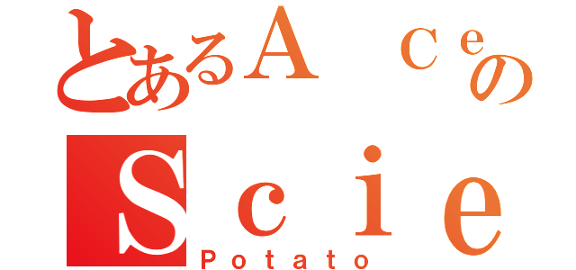 とあるＡ ＣｅｒｔａｉｎのＳｃｉｅｎｔｉｆｉｃ（Ｐｏｔａｔｏ）