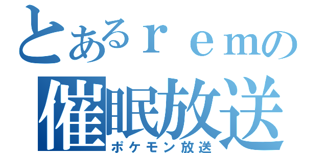 とあるｒｅｍの催眠放送（ポケモン放送）