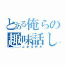 とある俺らの趣味話し（とある好き）