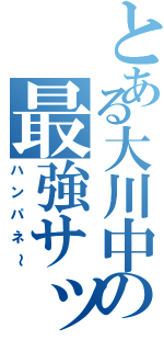 とある大川中の最強サッカー部（ハンパネ～）