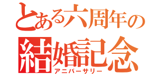 とある六周年の結婚記念日（アニバーサリー）