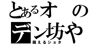 とあるオのデン坊や（萌えるショタ）