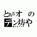 とあるオのデン坊や（萌えるショタ）