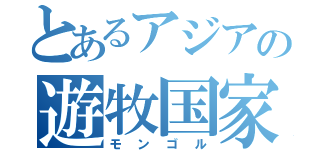 とあるアジアの遊牧国家（モンゴル）