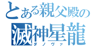 とある親父殿の滅神星龍（ダノヴァ）