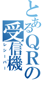 とあるＱＲの受信機（レシーバー）