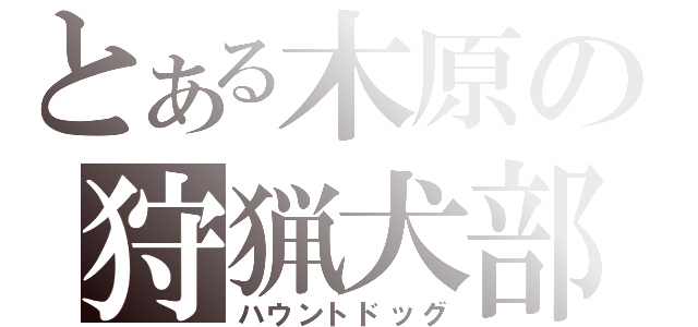 とある木原の狩猟犬部隊（ハウントドッグ）