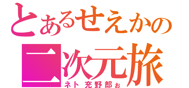 とあるせえかの二次元旅（ネト充野郎ぉ）