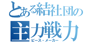 とある結社団の主力戦力（ピース・メーカー）