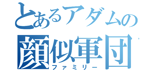 とあるアダムの顔似軍団（ファミリー）