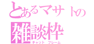 とあるマサトの雑談枠（チャット　フレーム）