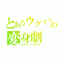 とあるウグイスの変身劇（Ｅ２３１－５００）