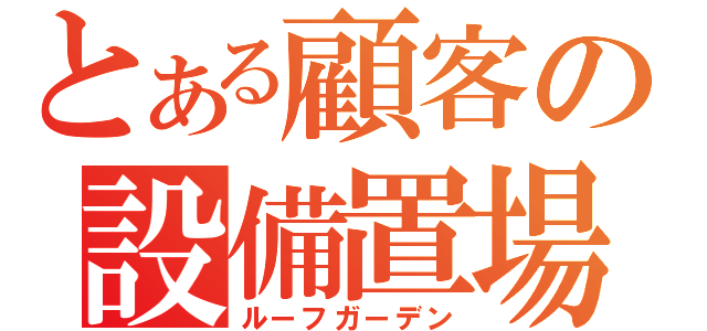 とある顧客の設備置場（ルーフガーデン）