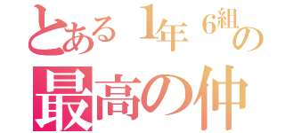 とある１年６組の最高の仲（）