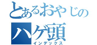 とあるおやじのハゲ頭（インデックス）