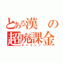 とある漢の超廃課金（サバコンプ）