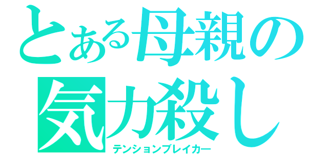 とある母親の気力殺し（テンションブレイカ―）