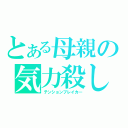 とある母親の気力殺し（テンションブレイカ―）