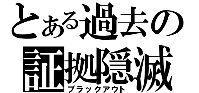 とある過去の証拠隠滅（ブラックアウト）