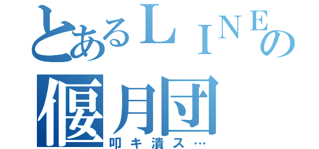 とあるＬＩＮＥの偃月団（叩キ潰ス…）