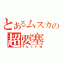 とあるムスカの超要塞（ラピュタ城）