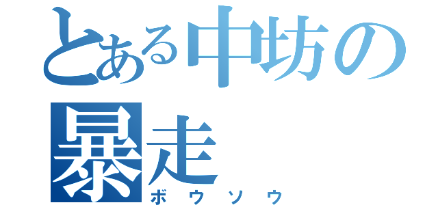 とある中坊の暴走（ボウソウ）