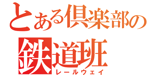 とある倶楽部の鉄道班（レールウェイ）