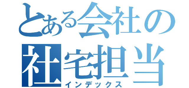 とある会社の社宅担当（インデックス）