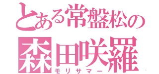 とある常盤松の森田咲羅（モリサマー）