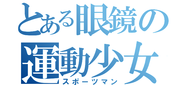 とある眼鏡の運動少女（スポーツマン）