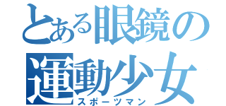 とある眼鏡の運動少女（スポーツマン）