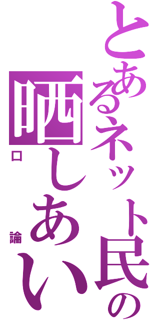 とあるネット民の晒しあいⅡ（口論）