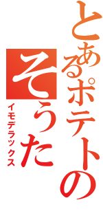 とあるポテトのそうた（イモデラックス）