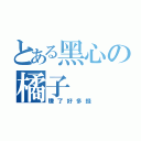 とある黑心の橘子（賺了好多錢）