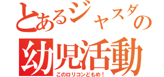 とあるジャスダックの幼児活動研究会（このロリコンどもめ！）