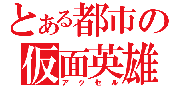 とある都市の仮面英雄（アクセル）