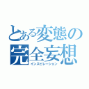 とある変態の完全妄想（インスピレーション）